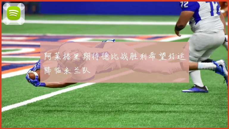 阿莱格里期待德比战胜利希望好运降临米兰队