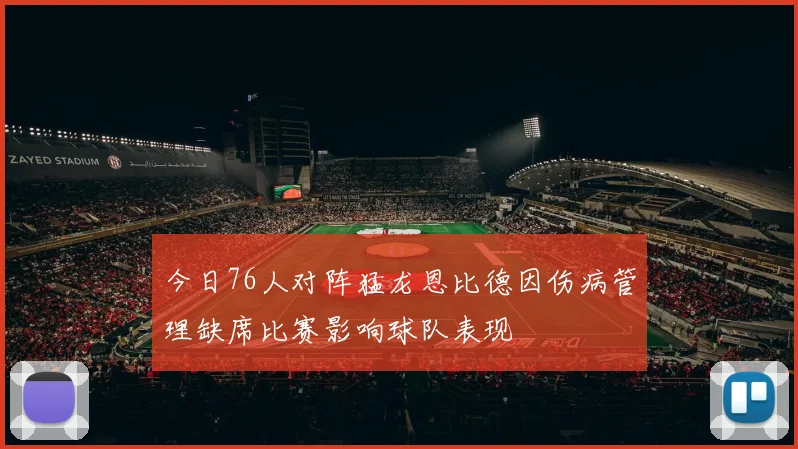 今日76人对阵猛龙恩比德因伤病管理缺席比赛影响球队表现