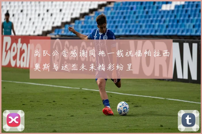 离队公告感谢同袍一载祝福帕拉西奥斯与达兰未来精彩纷呈