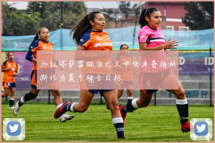 加拉塔萨雷瞄准尤文中场库普梅纳斯作为夏季转会目标