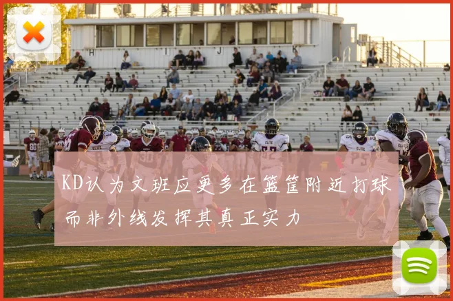 KD认为文班应更多在篮筐附近打球而非外线发挥其真正实力