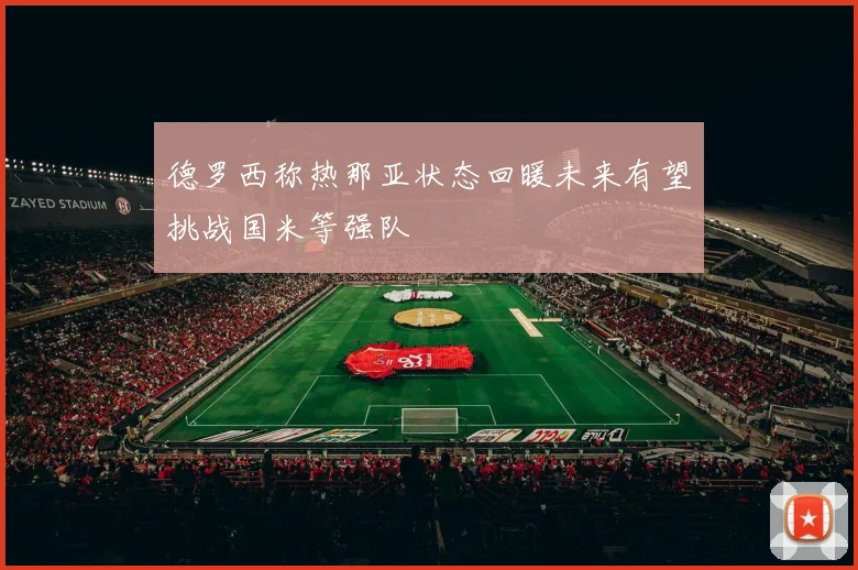 德罗西称热那亚状态回暖未来有望挑战国米等强队