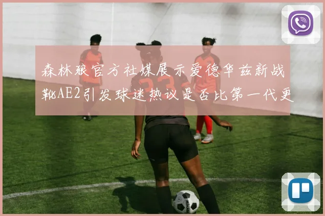 森林狼官方社媒展示爱德华兹新战靴AE2引发球迷热议是否比第一代更出色