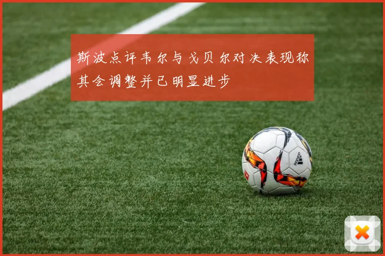 斯波点评韦尔与戈贝尔对决表现称其会调整并已明显进步