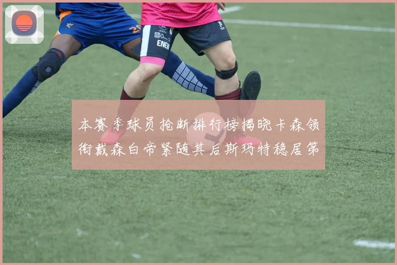 本赛季球员抢断排行榜揭晓卡森领衔戴森白帝紧随其后斯玛特稳居第四