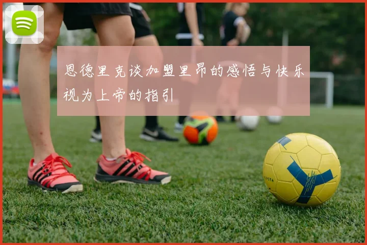 恩德里克谈加盟里昂的感悟与快乐视为上帝的指引