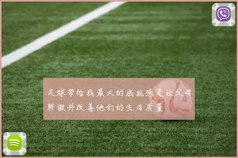 足球带给我最大的成就感是让父母骄傲并改善他们的生活质量