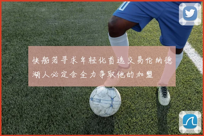 快船若寻求年轻化首选交易伦纳德湖人必定会全力争取他的加盟