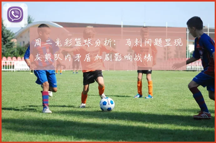 周二竞彩篮球分析：马刺问题显现灰熊队内矛盾加剧影响战绩