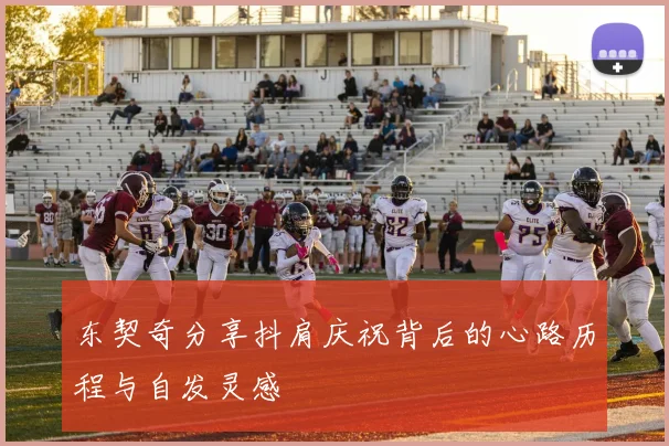 东契奇分享抖肩庆祝背后的心路历程与自发灵感