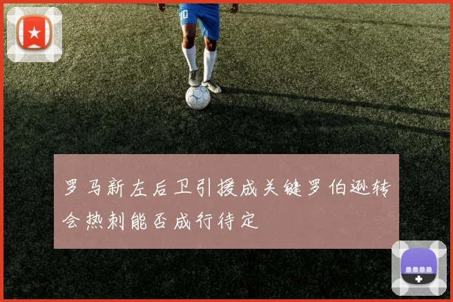 罗马新左后卫引援成关键罗伯逊转会热刺能否成行待定