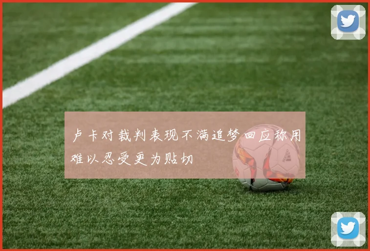 卢卡对裁判表现不满追梦回应称用难以忍受更为贴切